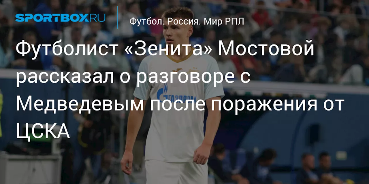 Футболист «Зенита» Мостовой рассказал о разговоре с Медведевым после поражения от ЦСКА