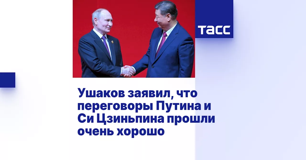 Ушаков заявил, что переговоры Путина и Си Цзиньпина прошли очень хорошо