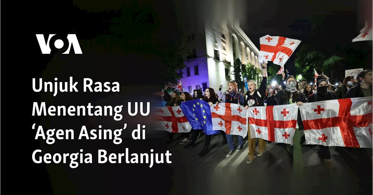 Unjuk Rasa Menentang UU ‘Agen Asing’ di Georgia Berlanjut