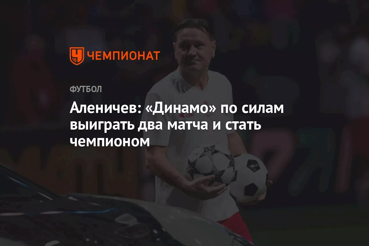 Аленичев: «Динамо» по силам выиграть два матча и стать чемпионом