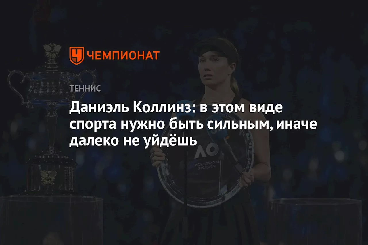 Даниэль Коллинз: в этом виде спорта нужно быть сильным, иначе далеко не уйдёшь