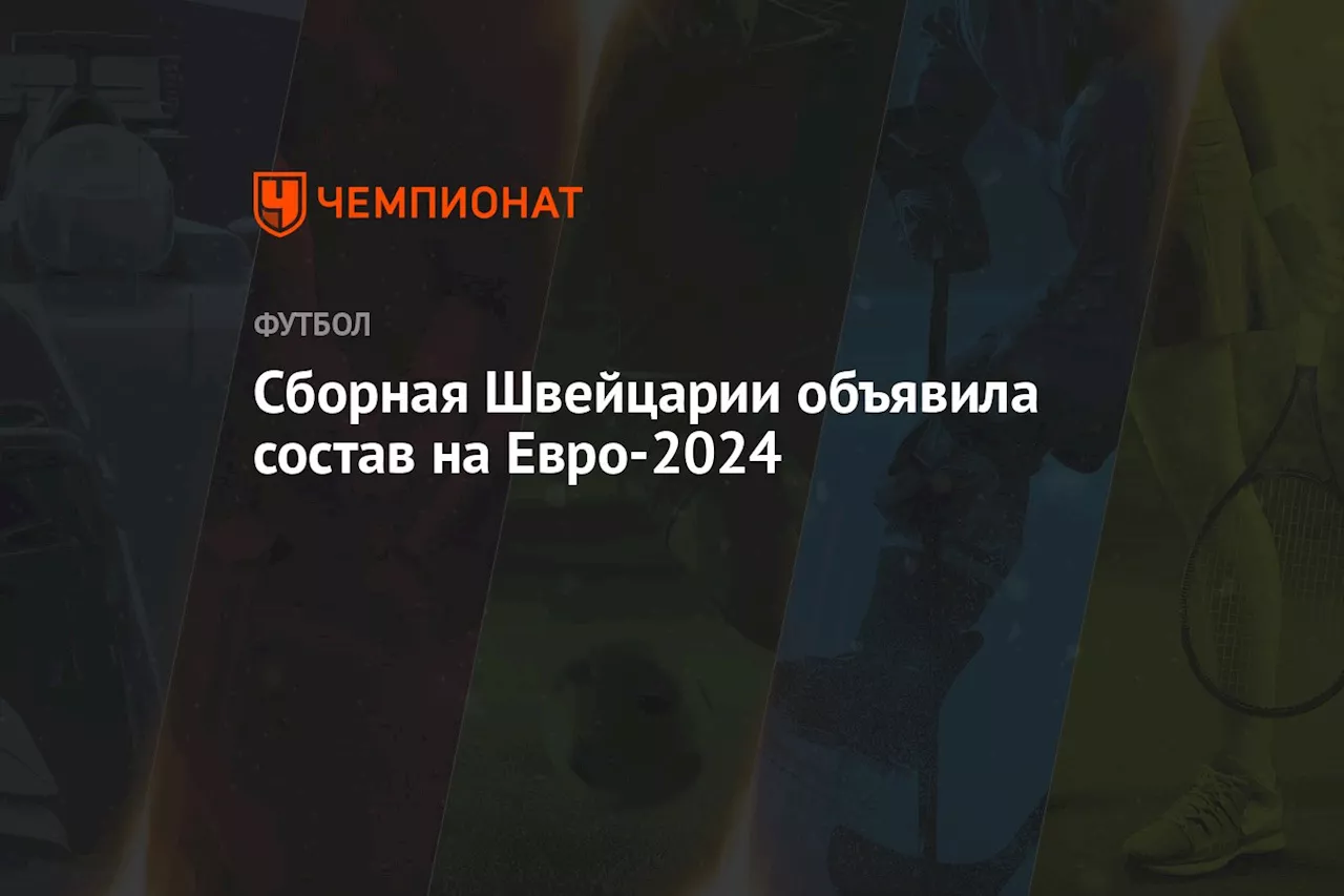 Сборная Швейцарии объявила состав на Евро-2024