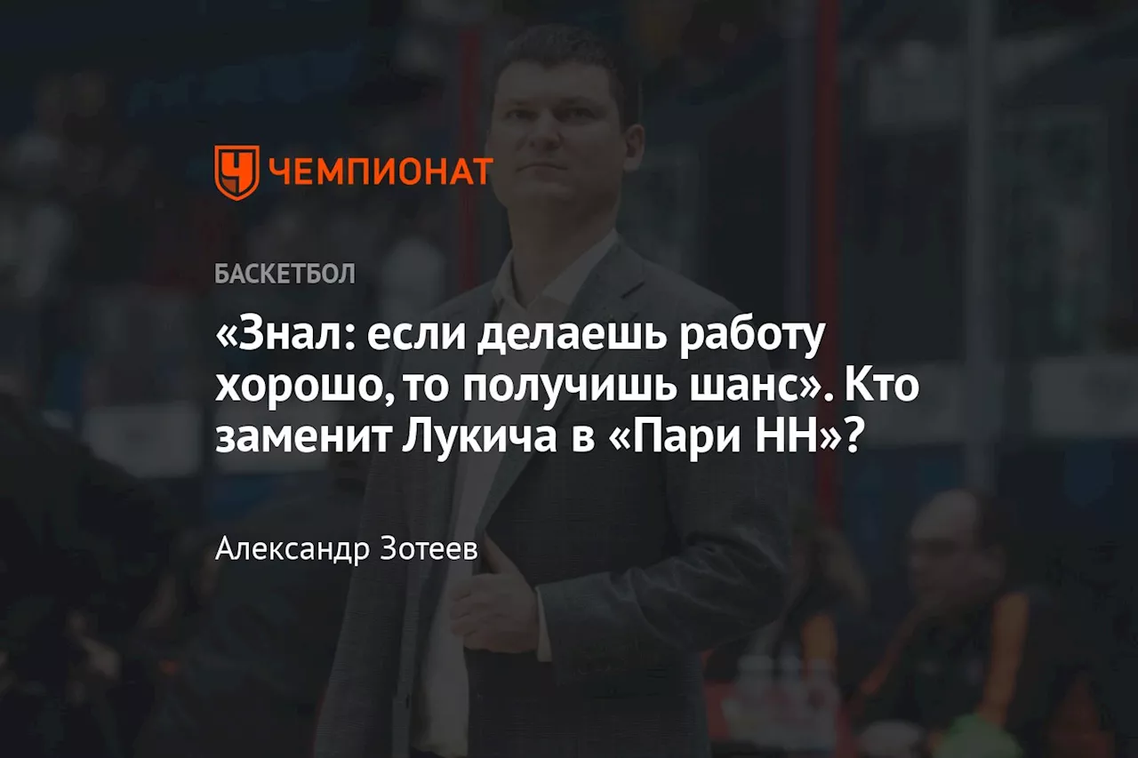 «Знал: если делаешь работу хорошо, то получишь шанс». Кто заменит Лукича в «Пари НН»?