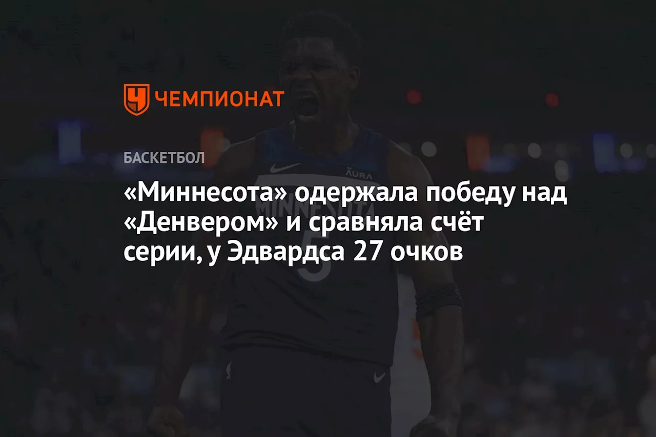 «Миннесота» одержала победу над «Денвером» и сравняла счёт серии, у Эдвардса 27 очков