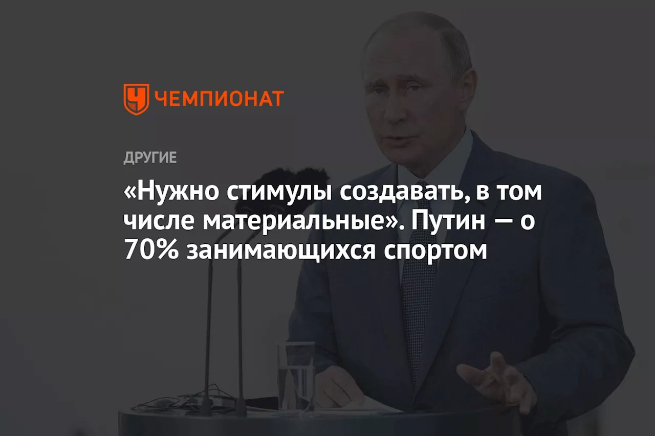 «Нужно стимулы создавать, в том числе материальные». Путин — о 70% занимающихся спортом