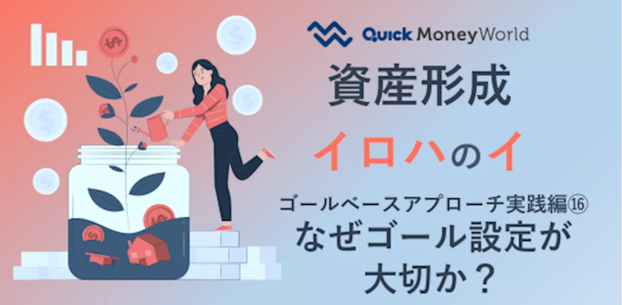 なぜゴール設定が大切か？ ゴールベースアプローチ実践編⑯（資産形成イロハのイ） - 経済・ビジネス｜QUICK Money World