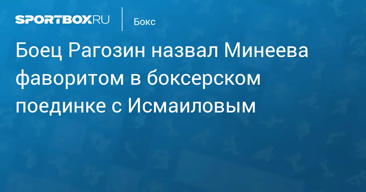 Боец Рагозин назвал Минеева фаворитом в боксерском поединке с Исмаиловым