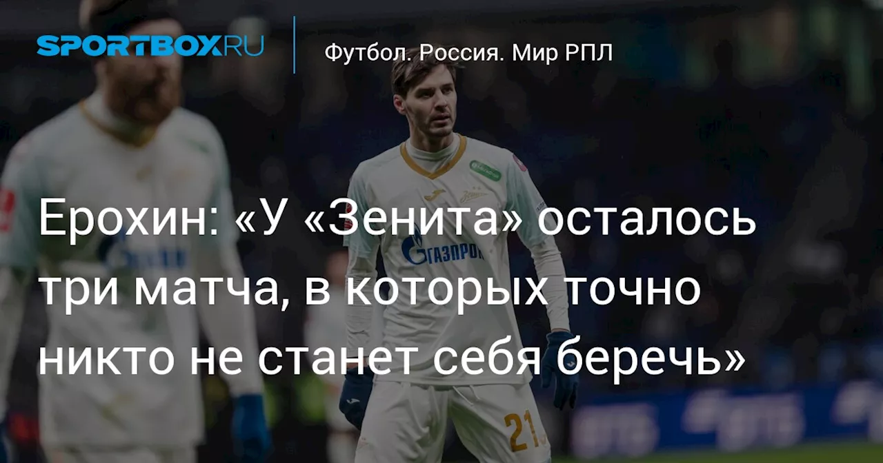 Ерохин: «У «Зенита» осталось три матча, в которых точно никто не станет себя беречь»