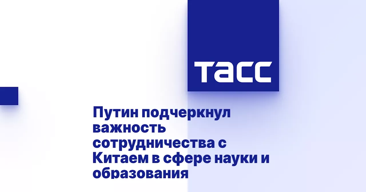 Путин подчеркнул важность сотрудничества с Китаем в сфере науки и образования