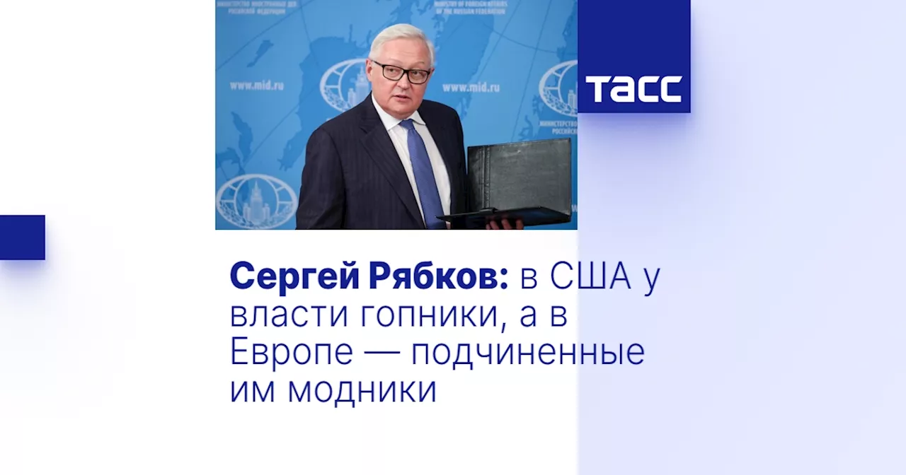 Сергей Рябков: в США у власти гопники, а в Европе — подчиненные им модники