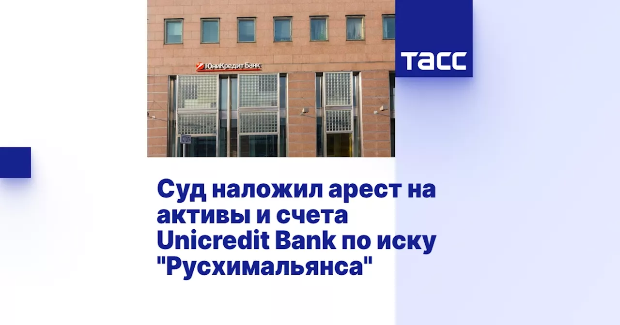 Суд наложил арест на активы и счета Unicredit Bank по иску 'Русхимальянса'