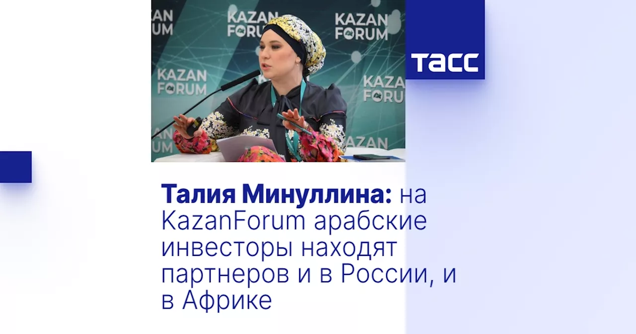 Талия Минуллина: на KazanForum арабские инвесторы находят партнеров и в России, и в Африке