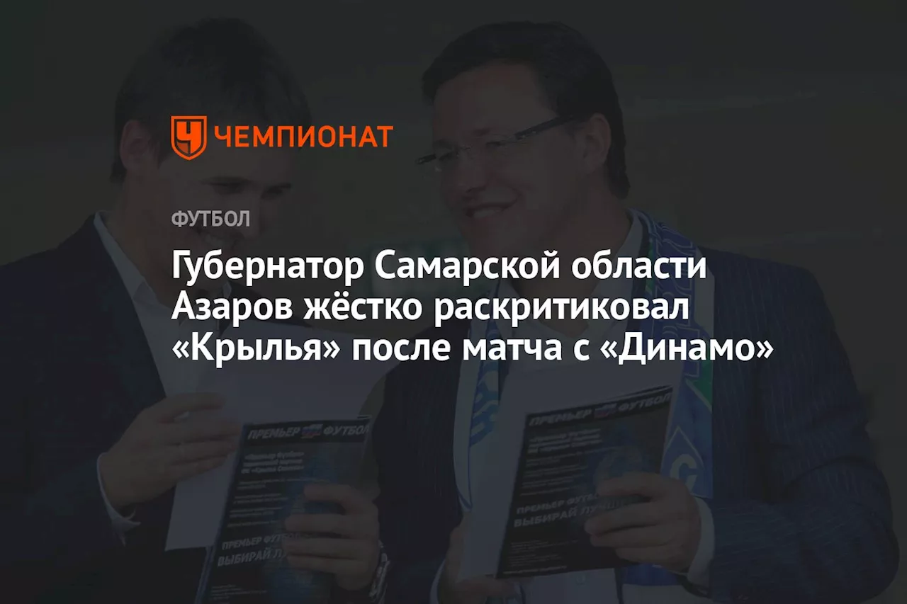 Губернатор Самарской области Азаров жёстко раскритиковал «Крылья» после матча с «Динамо»