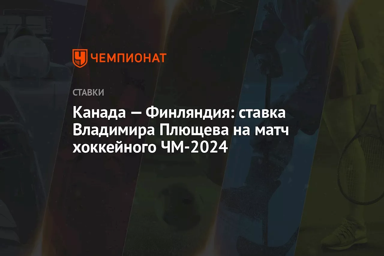 Канада — Финляндия: ставка Владимира Плющева на матч хоккейного ЧМ-2024