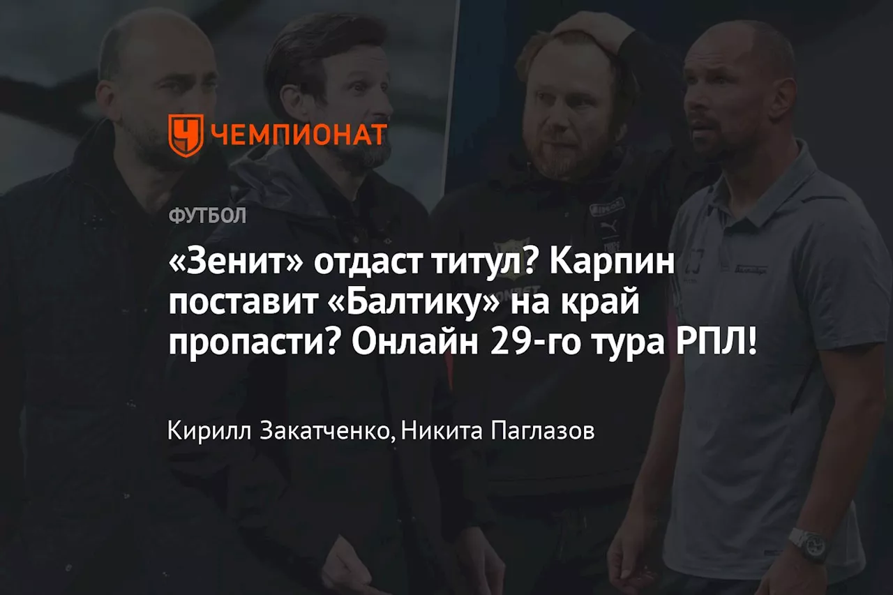 «Зенит» отдаст титул? Карпин поставит «Балтику» на край пропасти? Онлайн 29-го тура РПЛ!