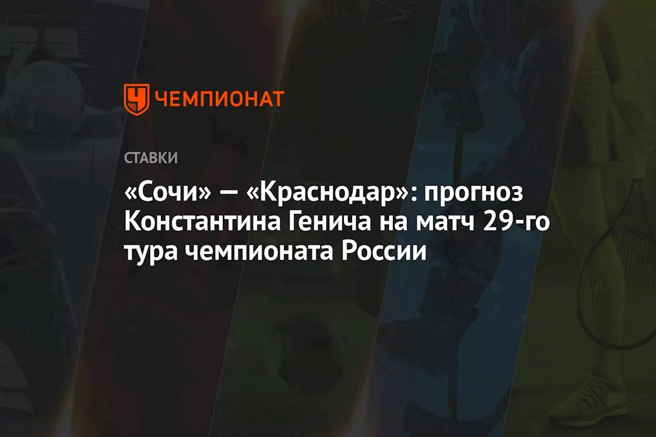 «Сочи» — «Краснодар»: прогноз Константина Генича на матч 29-го тура чемпионата России