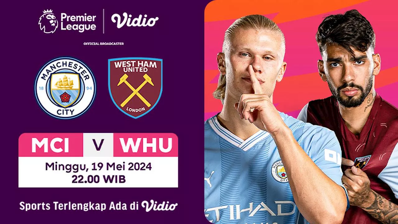 Jadwal dan Link Siaran Langsung Manchester City vs West Ham, Minggu 19 Mei 2024 di Vidio