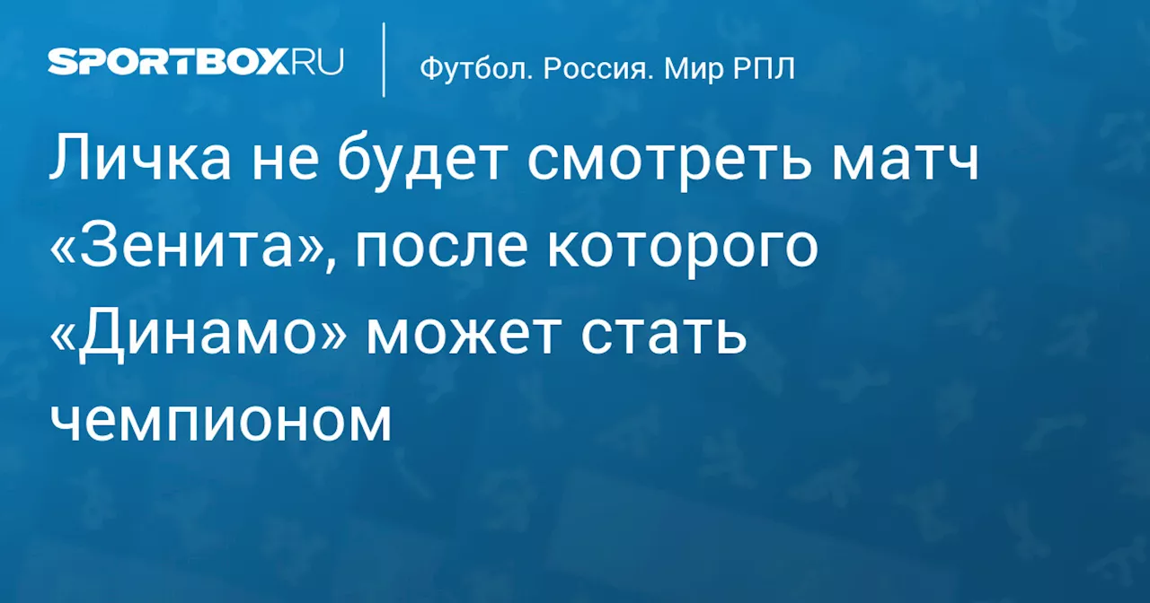 Личка не будет смотреть матч «Зенита», после которого «Динамо» может стать чемпионом