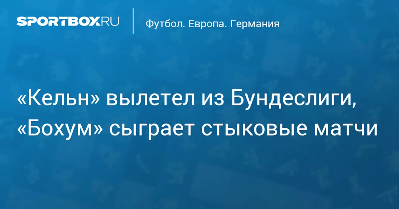 «Кельн» вылетел из Бундеслиги, «Бохум» сыграет стыковые матчи