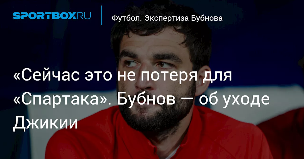 «Сейчас это не потеря для «Спартака». Бубнов — об уходе Джикии