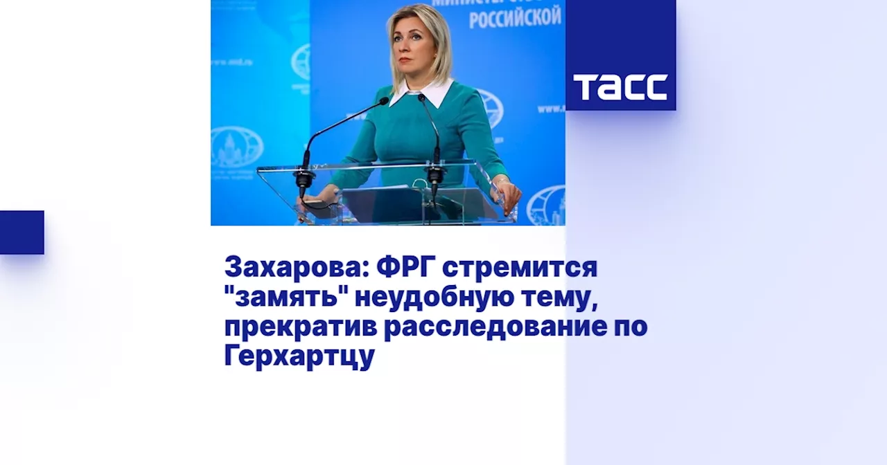 Захарова: ФРГ стремится 'замять' неудобную тему, прекратив расследование по Герхартцу