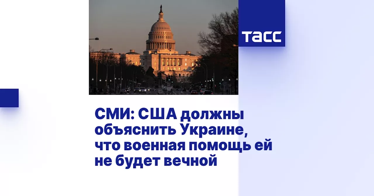 СМИ: США должны объяснить Украине, что военная помощь ей не будет вечной