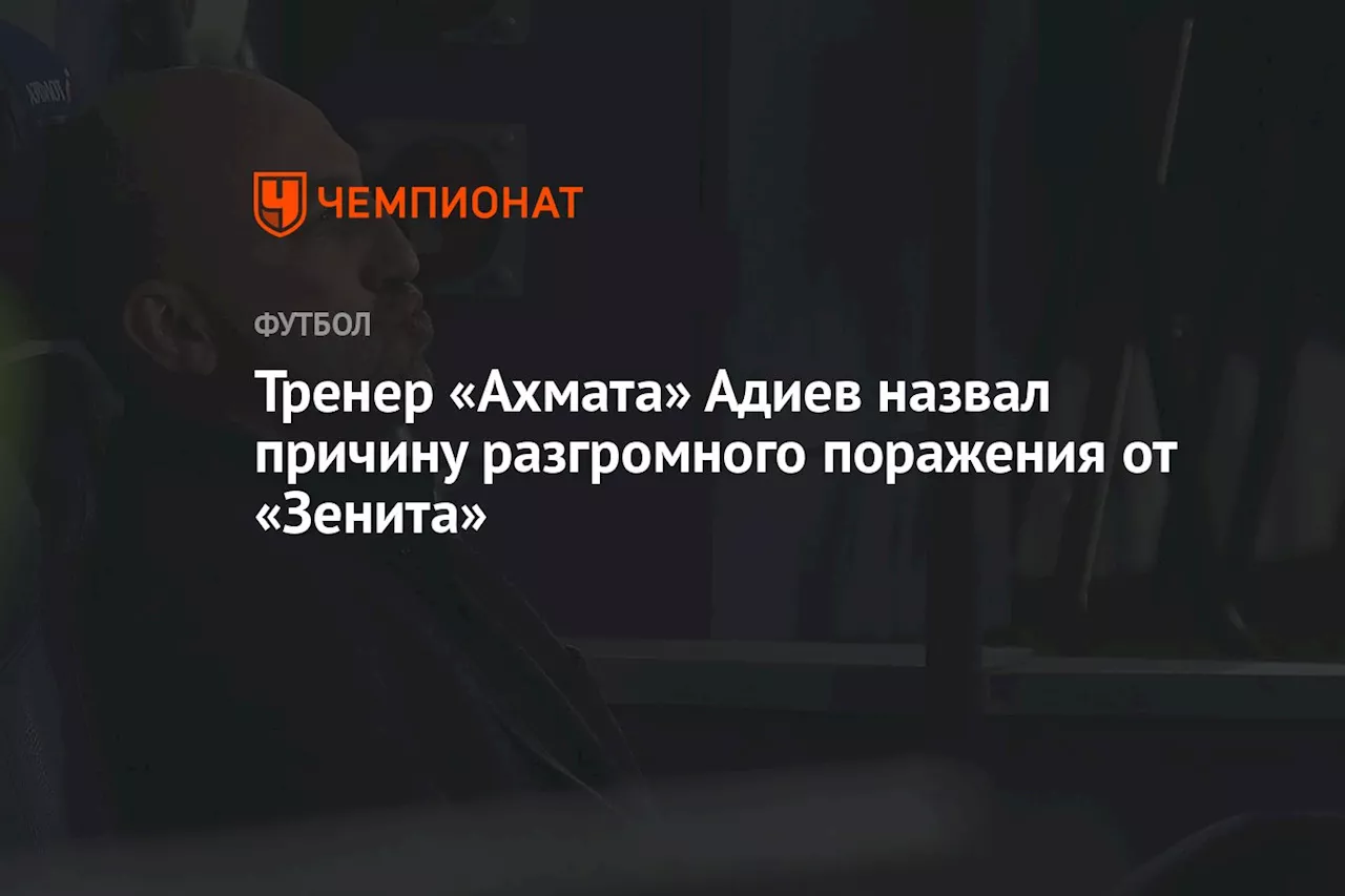 Тренер «Ахмата» Адиев назвал причину разгромного поражения от «Зенита»