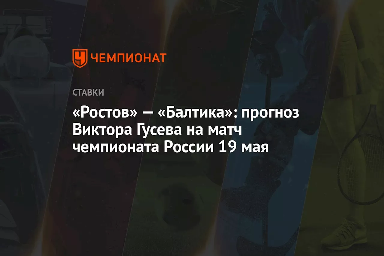 «Ростов» — «Балтика»: прогноз Виктора Гусева на матч чемпионата России 19 мая