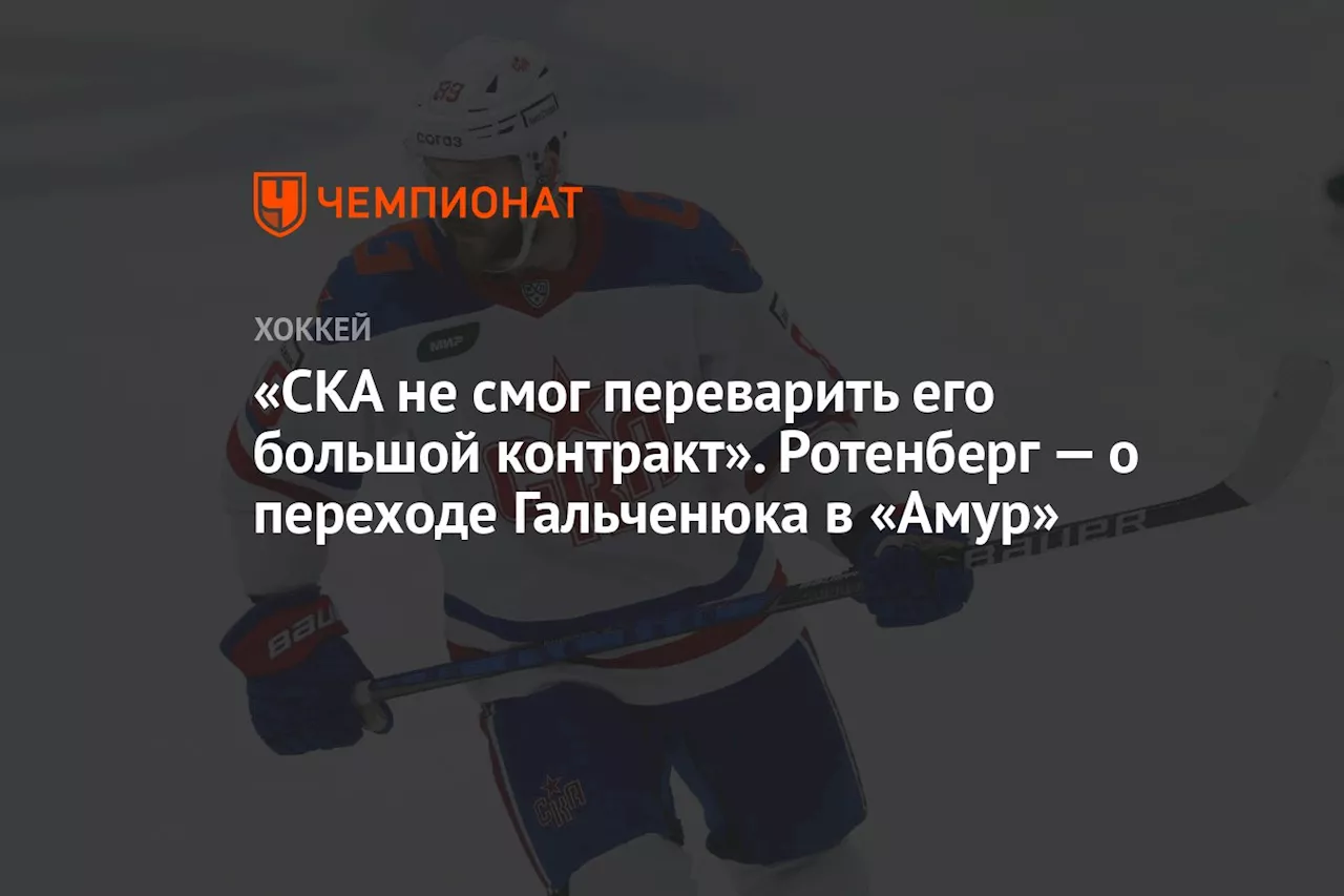 «СКА не смог переварить его большой контракт». Ротенберг — о переходе Гальченюка в «Амур»