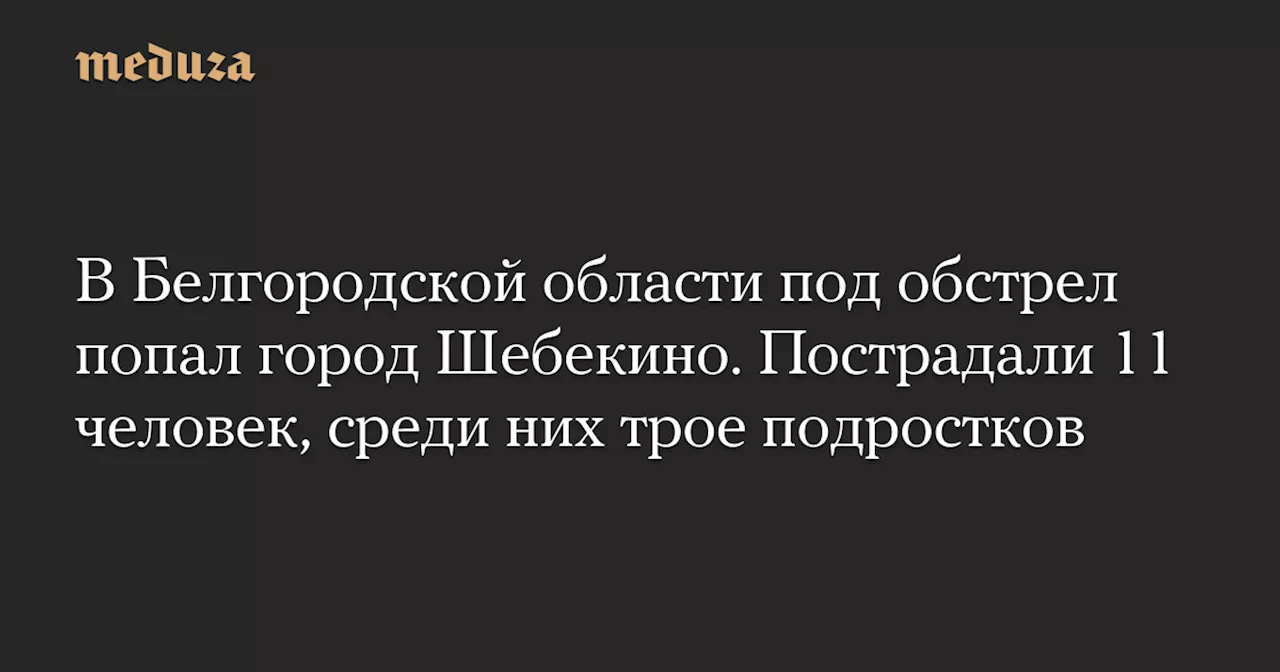 В Белгородской области под обстрел попал город Шебекино. Пострадали 11 человек, среди них трое подростков — Meduza