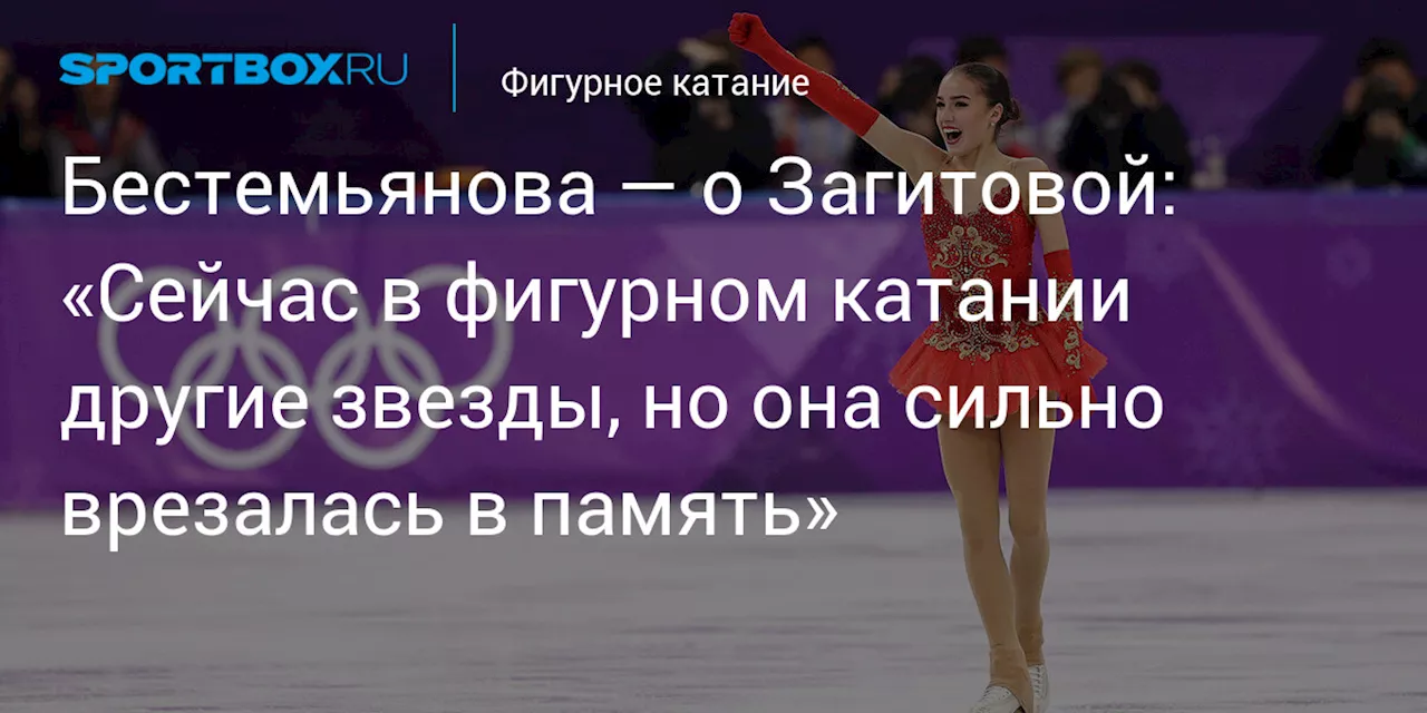 Бестемьянова — о Загитовой: «Сейчас в фигурном катании другие звезды, но она сильно врезалась в память»