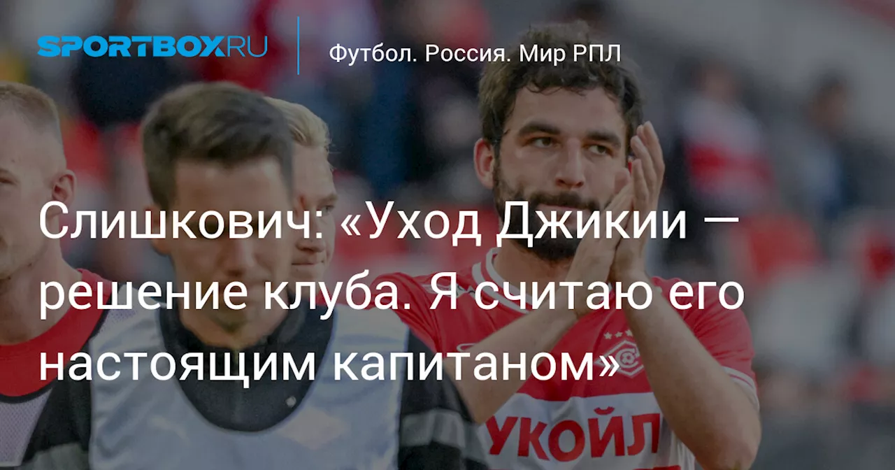 Слишкович: «Уход Джикии — решение клуба. Я считаю его настоящим капитаном»