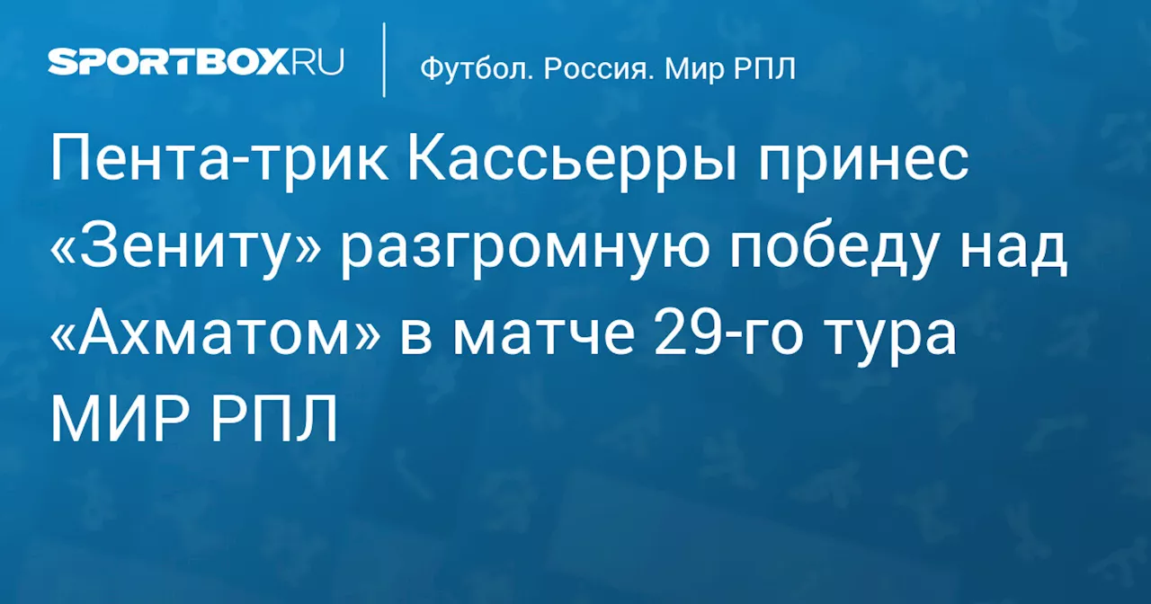 «Зенит» разгромил «Ахмат» и сохранил шансы на чемпионство в РПЛ, Кассьерра оформил пента‑трик