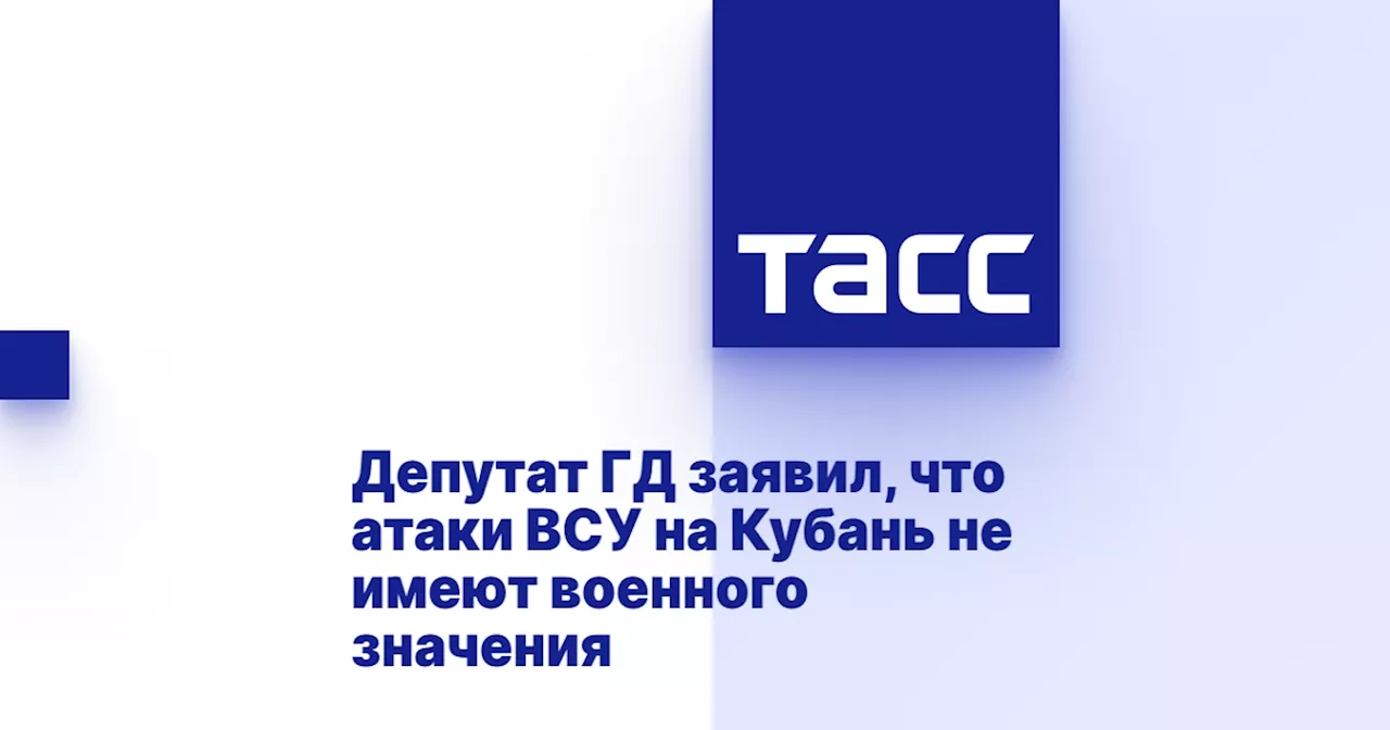 Депутат ГД заявил, что атаки ВСУ на Кубань не имеют военного значения