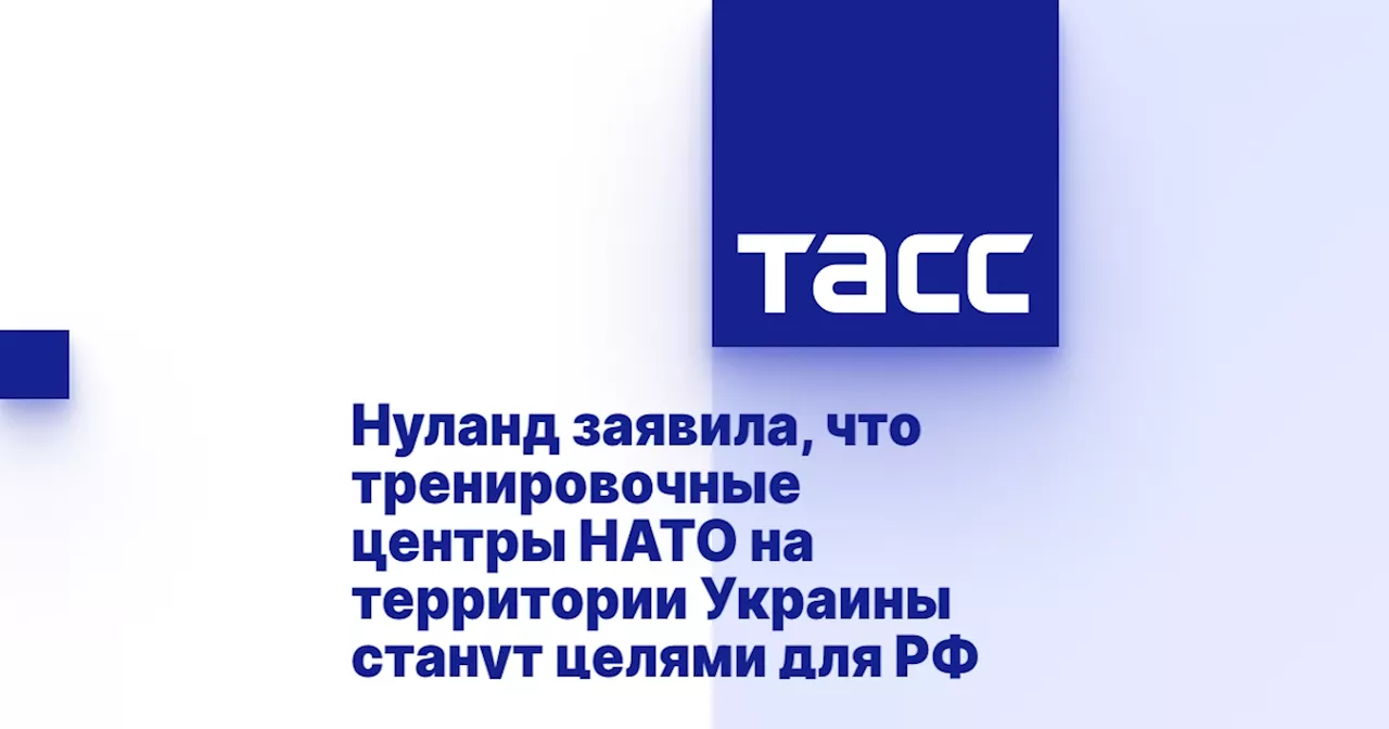 Нуланд заявила, что тренировочные центры НАТО на территории Украины станут целями для РФ