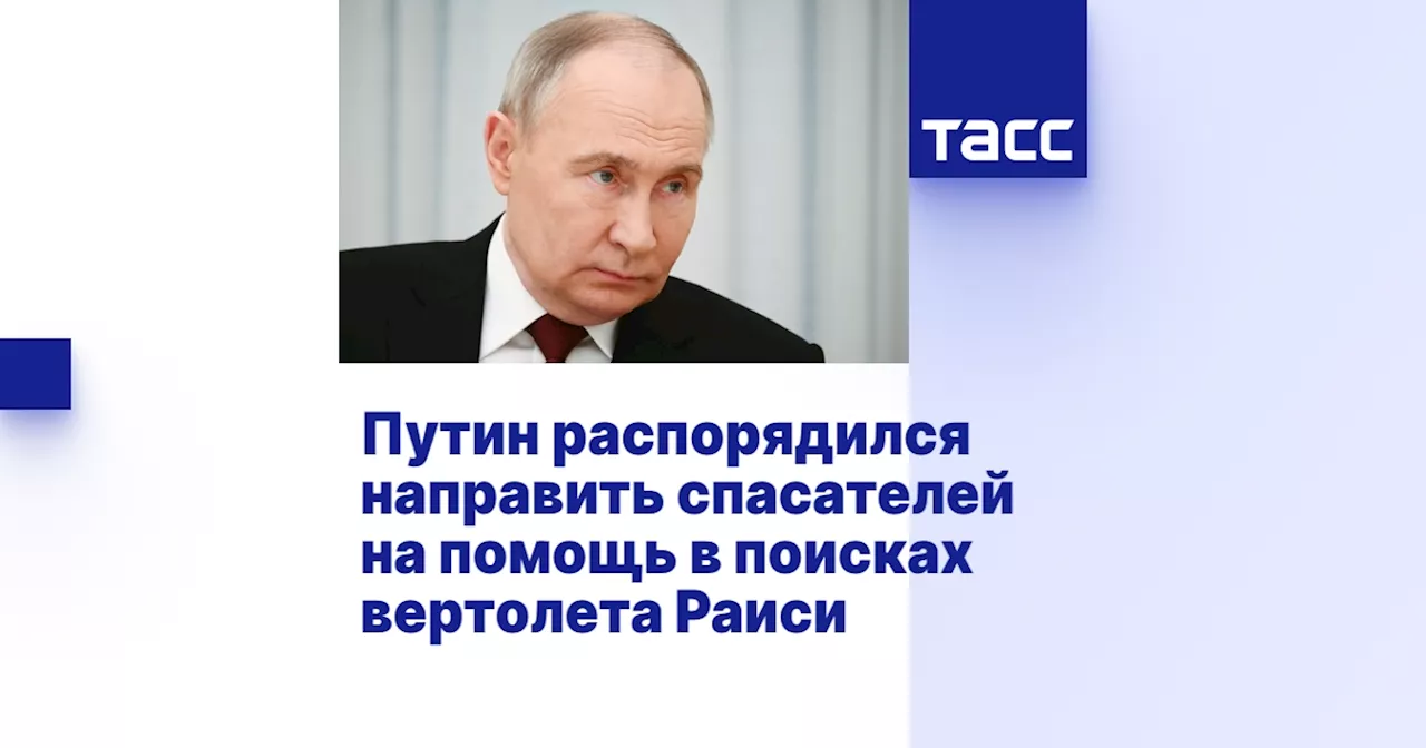 Путин распорядился направить спасателей на помощь в поисках вертолета Раиси