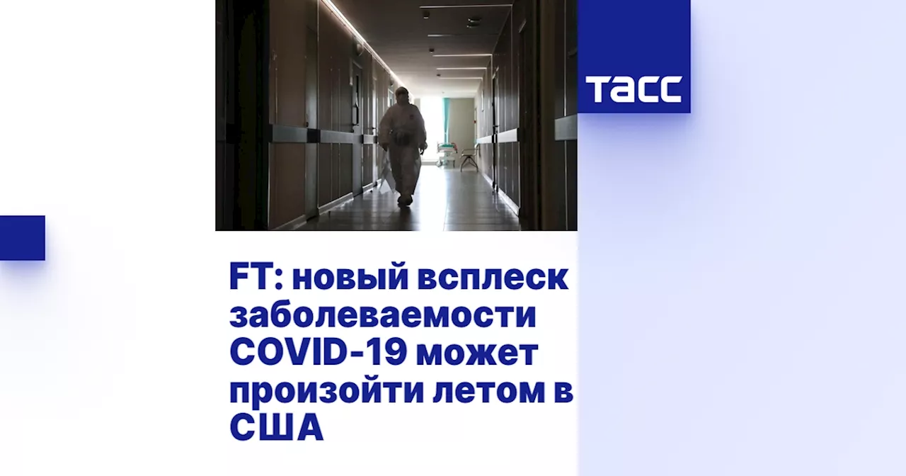 FT: новый всплеск заболеваемости COVID-19 может произойти летом в США