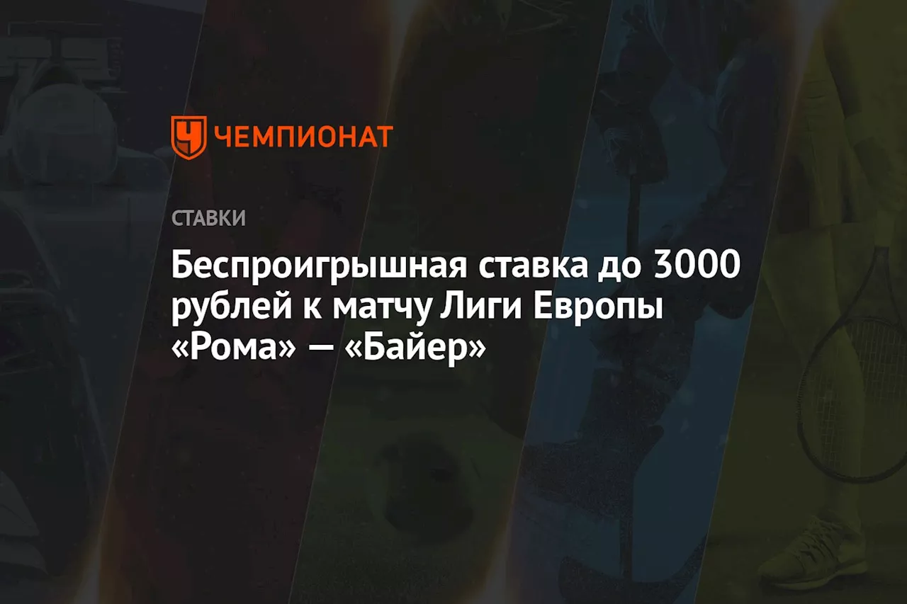 Беспроигрышная ставка до 3000 рублей к матчу Лиги Европы «Рома» — «Байер»