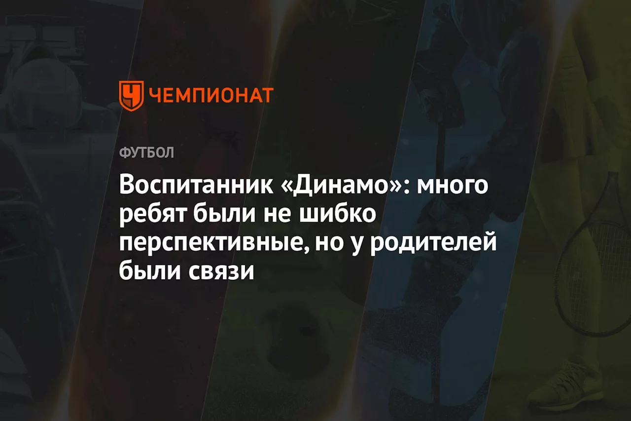 Воспитанник «Динамо»: много ребят были не шибко перспективные, но у родителей были связи