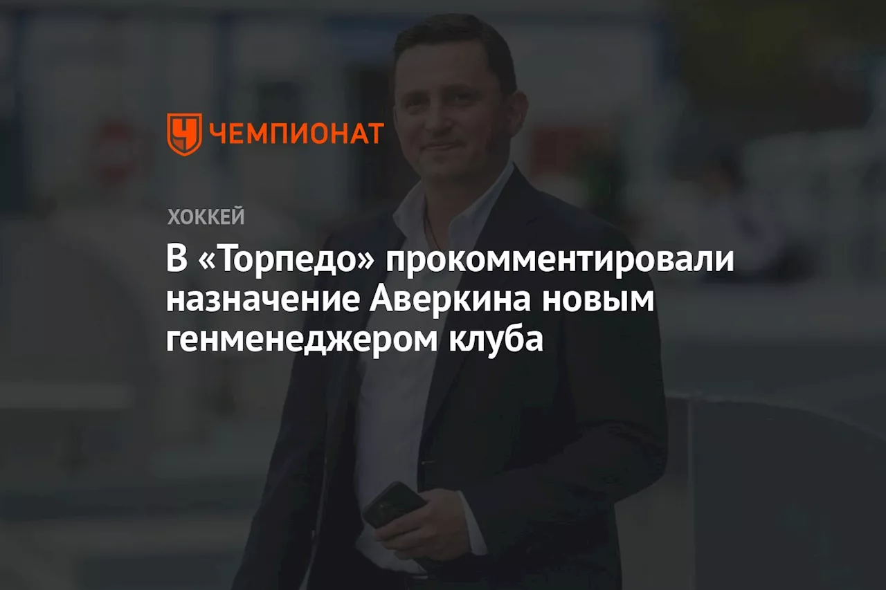 В «Торпедо» прокомментировали назначение Аверкина новым генменеджером клуба