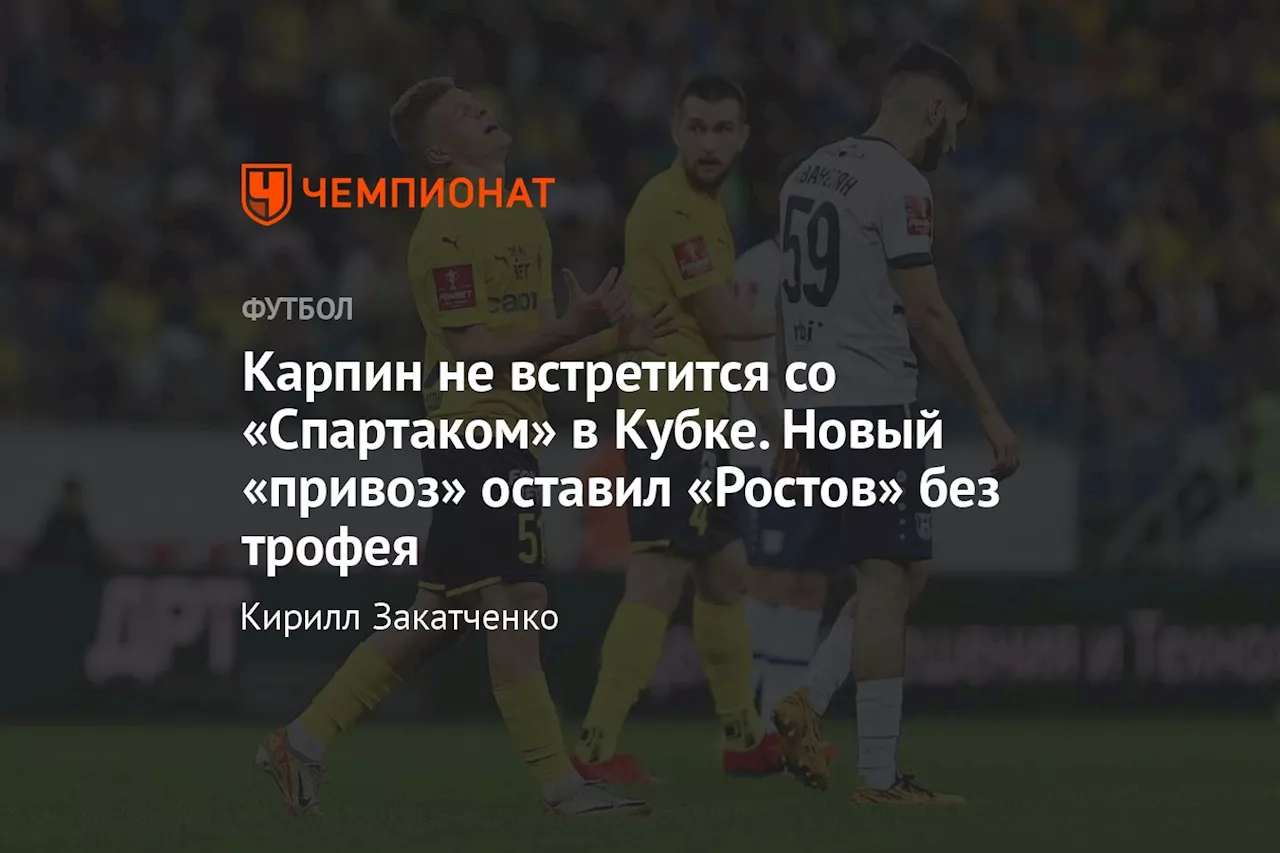 Карпин не встретится со «Спартаком» в Кубке. Новый «привоз» оставил «Ростов» без трофея