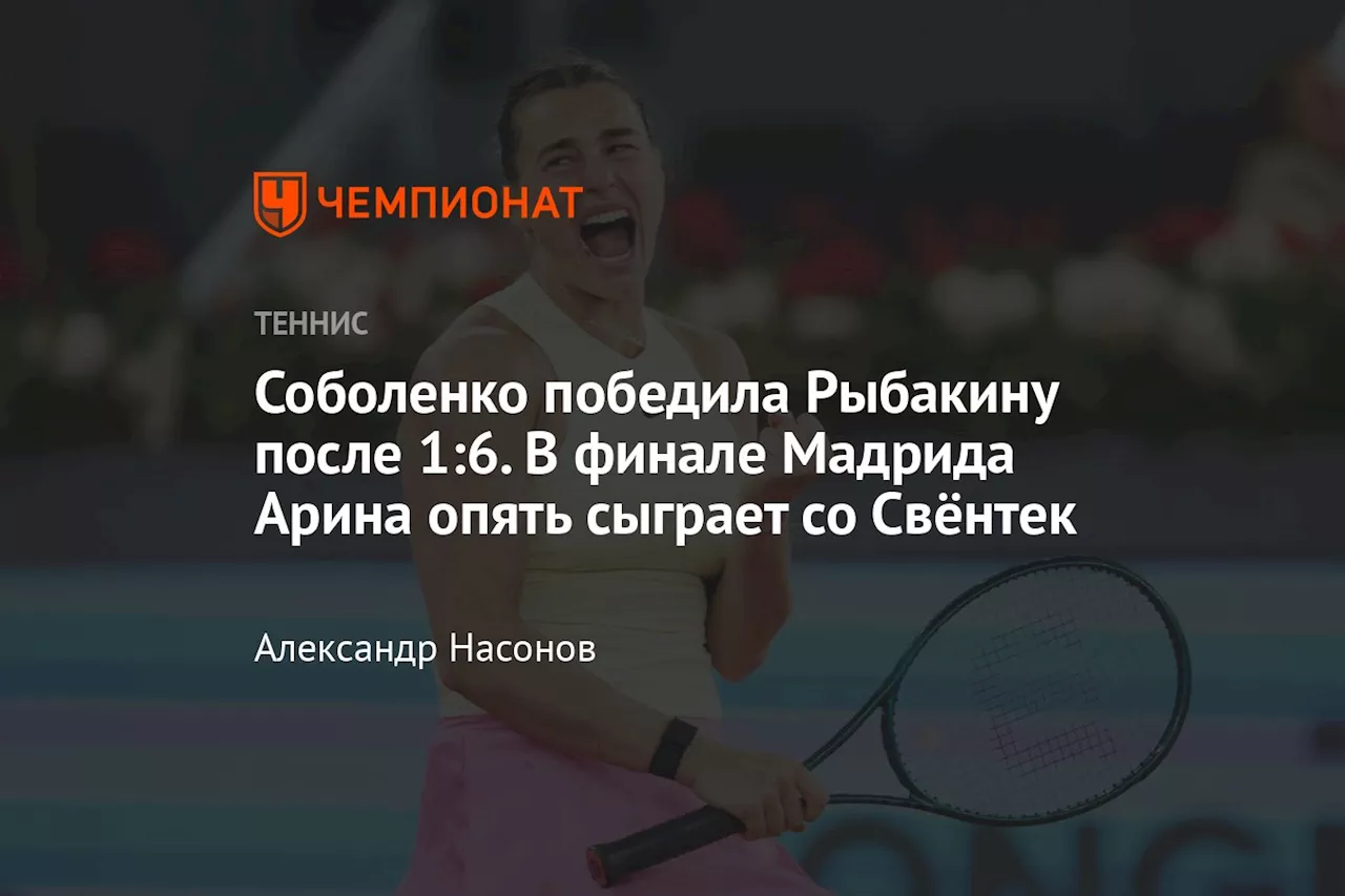 Соболенко победила Рыбакину после 1:6. В финале Мадрида Арина опять сыграет со Свёнтек