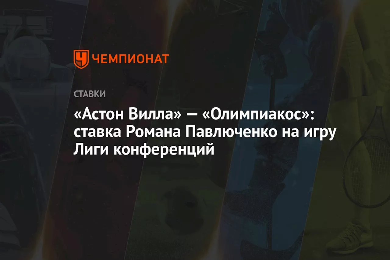 «Астон Вилла» — «Олимпиакос»: ставка Романа Павлюченко на игру Лиги конференций