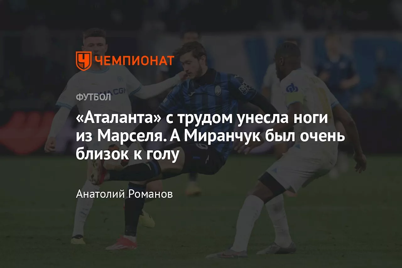 «Аталанта» с трудом унесла ноги из Марселя. А Миранчук был очень близок к голу