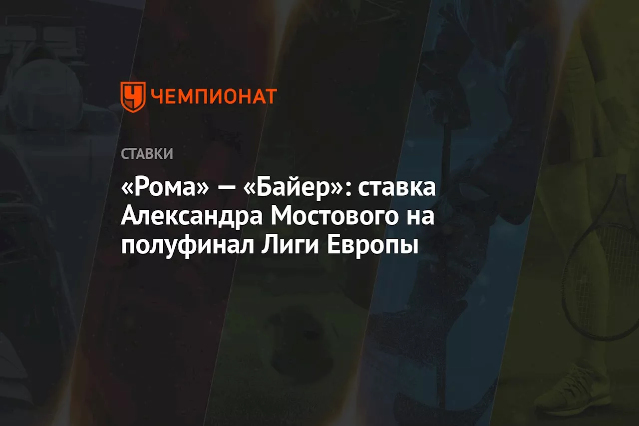 «Рома» — «Байер»: ставка Александра Мостового на полуфинал Лиги Европы