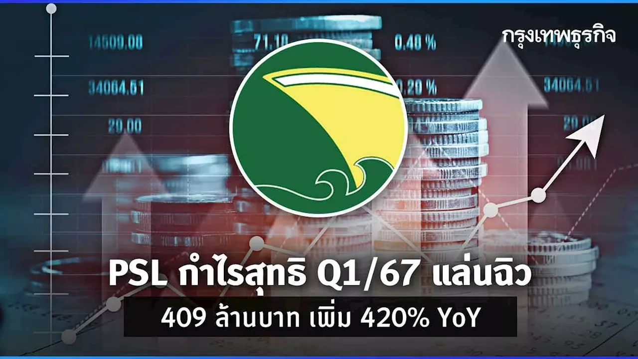 PSL กำไรสุทธิ Q1/67 แล่นฉิว 409 ล้านบาท เพิ่ม 420% เทียบช่วงเดียวกันปีก่อน