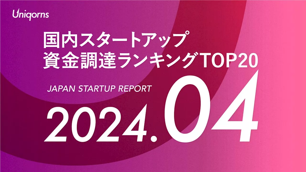 スタートアップメディア「uniqorns（ユニコーンズ）」調査レポート 2024年4月スタートアップ資金調達ランキングTOP20