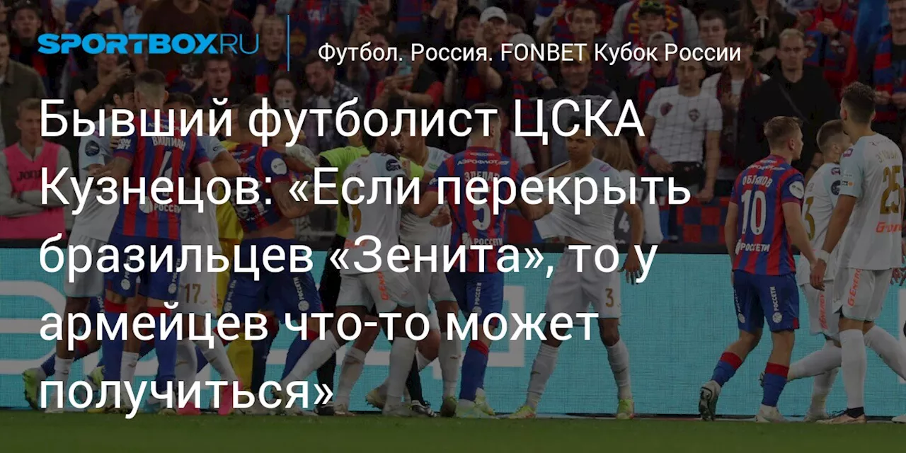 Бывший футболист ЦСКА Кузнецов: «Если перекрыть бразильцев «Зенита», то у армейцев что‑то может получиться»