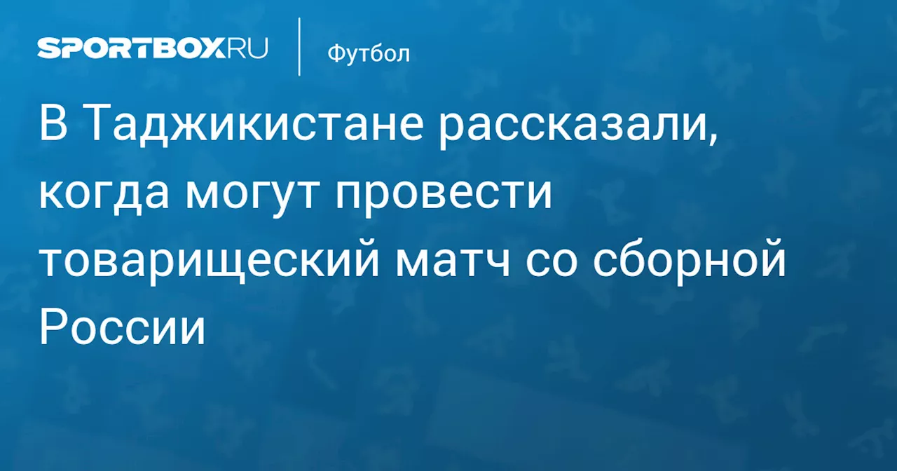 В Таджикистане рассказали, когда могут провести товарищеский матч со сборной России