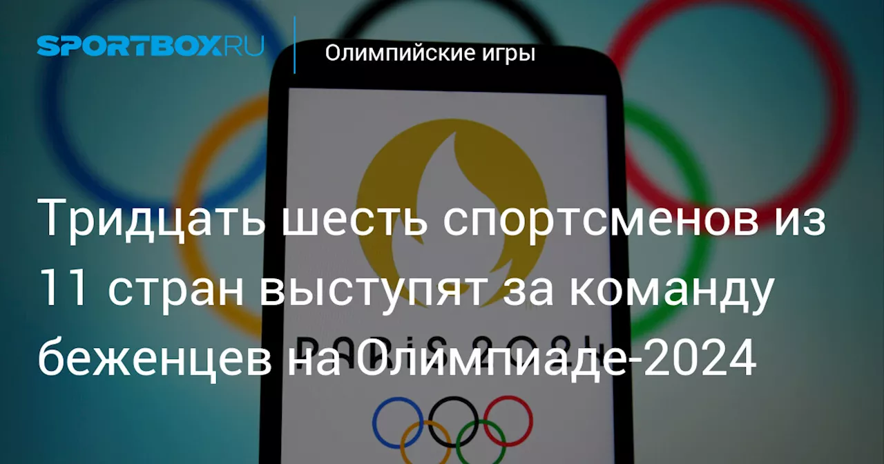 Тридцать шесть спортсменов из 11 стран выступят за команду беженцев на Олимпиаде‑2024